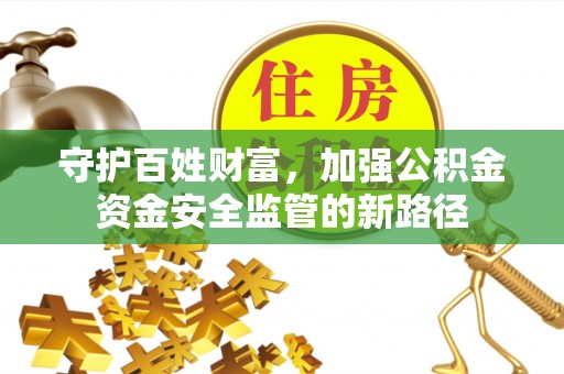 源汇守护百姓财富，加强公积金资金安全监管的新路径