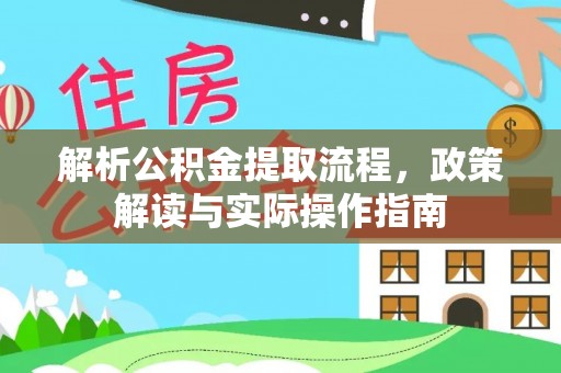 源汇解析公积金提取流程，政策解读与实际操作指南