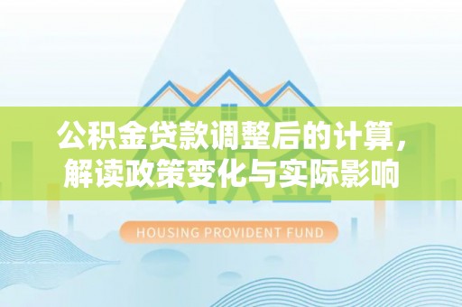 源汇公积金贷款调整后的计算，解读政策变化与实际影响