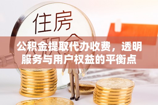 源汇公积金提取代办收费，透明服务与用户权益的平衡点