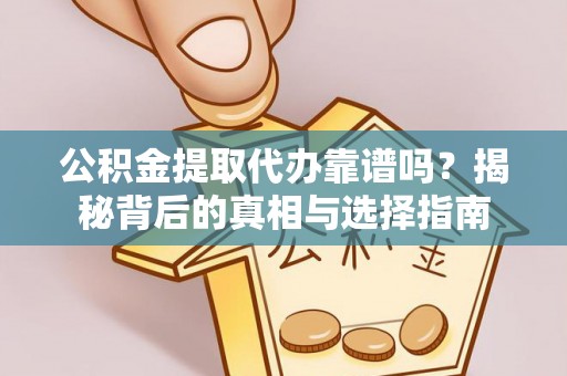 源汇公积金提取代办靠谱吗？揭秘背后的真相与选择指南