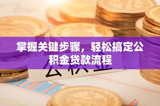 源汇掌握关键步骤，轻松搞定公积金贷款流程