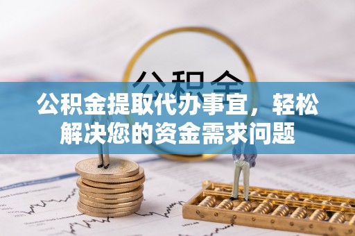 源汇公积金提取代办事宜，轻松解决您的资金需求问题
