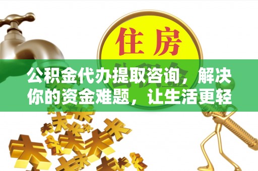 源汇公积金代办提取咨询，解决你的资金难题，让生活更轻松