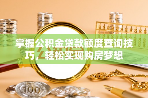 源汇掌握公积金贷款额度查询技巧，轻松实现购房梦想