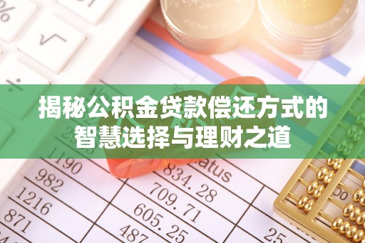 源汇揭秘公积金贷款偿还方式的智慧选择与理财之道