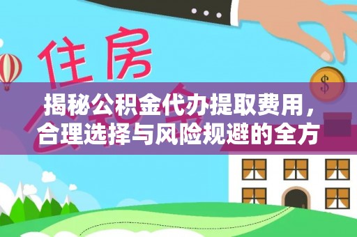 源汇揭秘公积金代办提取费用，合理选择与风险规避的全方位解析