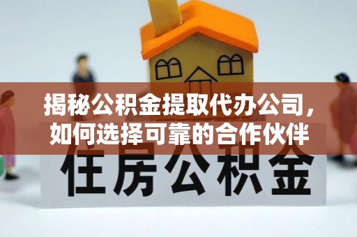 源汇揭秘公积金提取代办公司，如何选择可靠的合作伙伴
