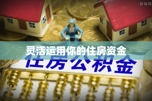 源汇灵活运用你的住房资金