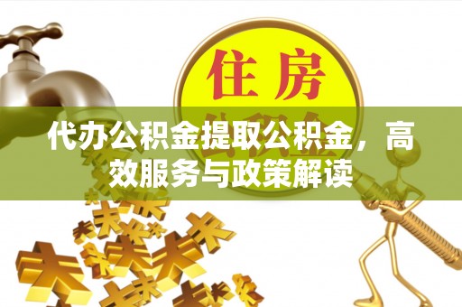 源汇代办公积金提取公积金，高效服务与政策解读