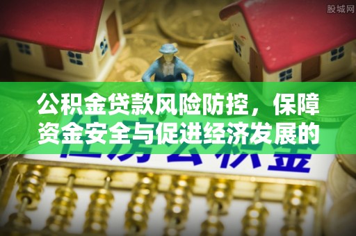 源汇公积金贷款风险防控，保障资金安全与促进经济发展的平衡之道