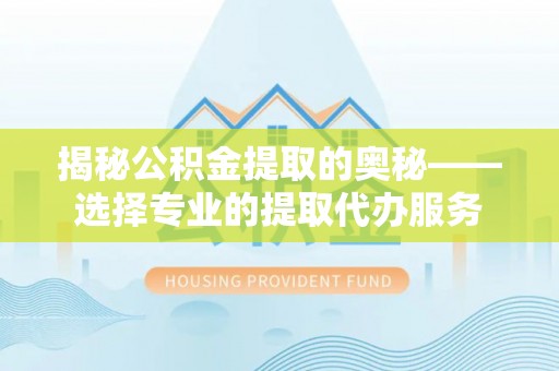 源汇揭秘公积金提取的奥秘——选择专业的提取代办服务