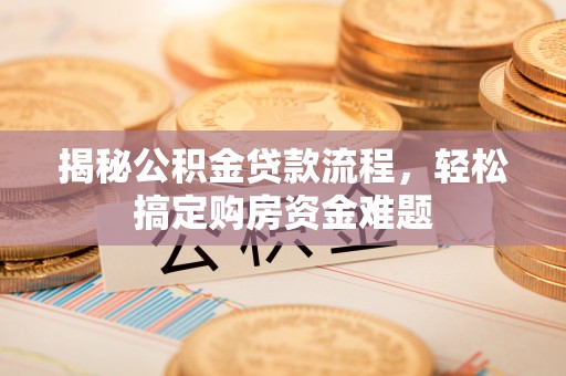 源汇揭秘公积金贷款流程，轻松搞定购房资金难题