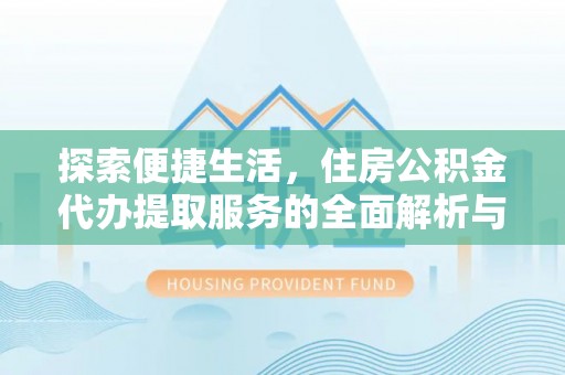 源汇探索便捷生活，住房公积金代办提取服务的全面解析与优势