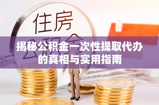 源汇揭秘公积金一次性提取代办的真相与实用指南
