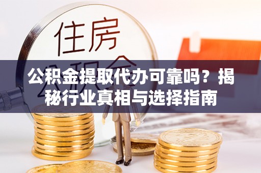 源汇公积金提取代办可靠吗？揭秘行业真相与选择指南