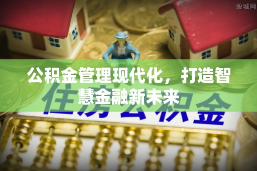 源汇公积金管理现代化，打造智慧金融新未来