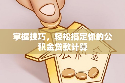 源汇掌握技巧，轻松搞定你的公积金贷款计算