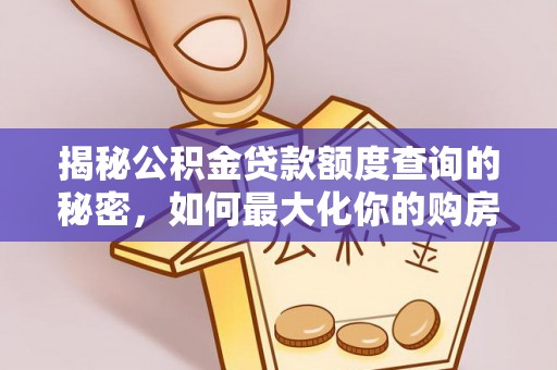 源汇揭秘公积金贷款额度查询的秘密，如何最大化你的购房资金？