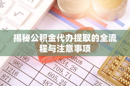 源汇揭秘公积金代办提取的全流程与注意事项