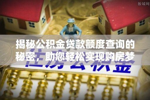 源汇揭秘公积金贷款额度查询的秘密，助您轻松实现购房梦想