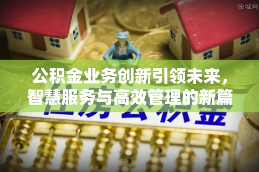 源汇公积金业务创新引领未来，智慧服务与高效管理的新篇章