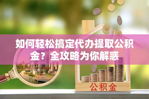 源汇如何轻松搞定代办提取公积金？全攻略为你解惑