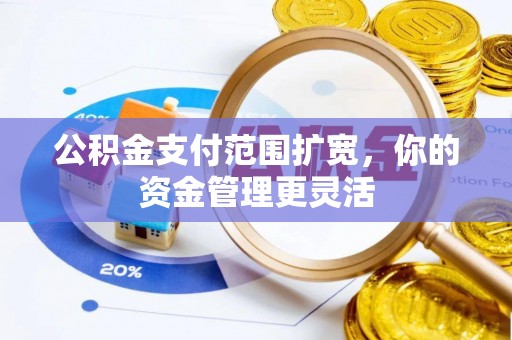 源汇公积金支付范围扩宽，你的资金管理更灵活