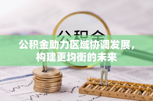 源汇公积金助力区域协调发展，构建更均衡的未来