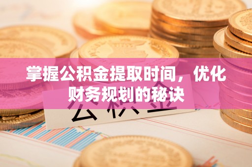 源汇掌握公积金提取时间，优化财务规划的秘诀