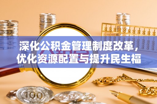 源汇深化公积金管理制度改革，优化资源配置与提升民生福祉