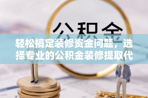 源汇轻松搞定装修资金问题，选择专业的公积金装修提取代办服务