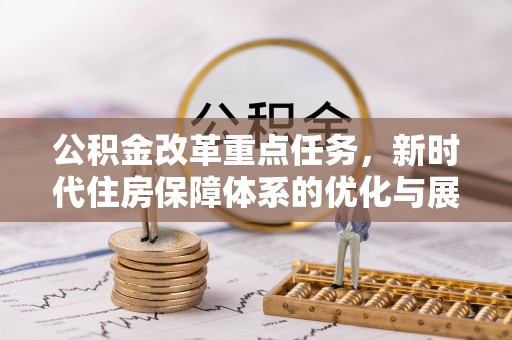 源汇公积金改革重点任务，新时代住房保障体系的优化与展望