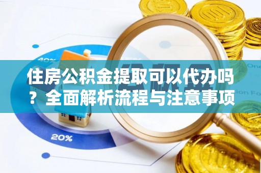源汇住房公积金提取可以代办吗？全面解析流程与注意事项