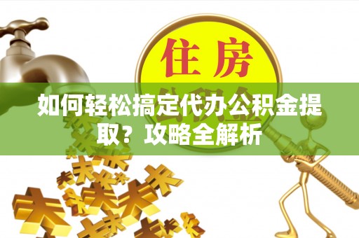 源汇如何轻松搞定代办公积金提取？攻略全解析