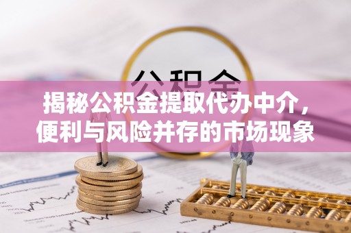 源汇揭秘公积金提取代办中介，便利与风险并存的市场现象