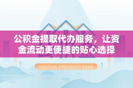 源汇公积金提取代办服务，让资金流动更便捷的贴心选择
