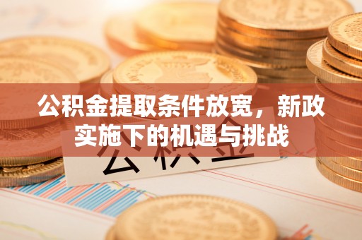 源汇公积金提取条件放宽，新政实施下的机遇与挑战