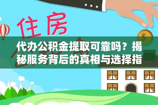 源汇代办公积金提取可靠吗？揭秘服务背后的真相与选择指南