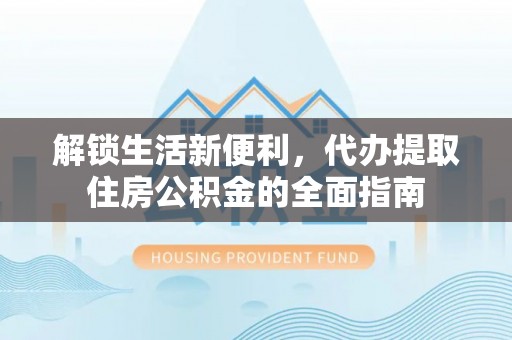 源汇解锁生活新便利，代办提取住房公积金的全面指南
