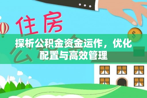 源汇探析公积金资金运作，优化配置与高效管理