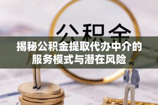 源汇揭秘公积金提取代办中介的服务模式与潜在风险