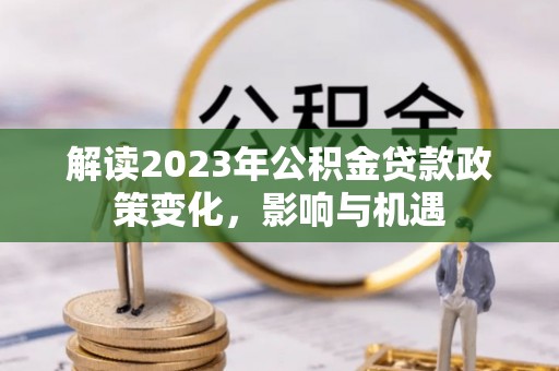 源汇解读2023年公积金贷款政策变化，影响与机遇