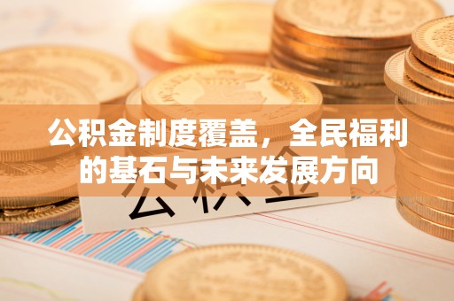 源汇公积金制度覆盖，全民福利的基石与未来发展方向