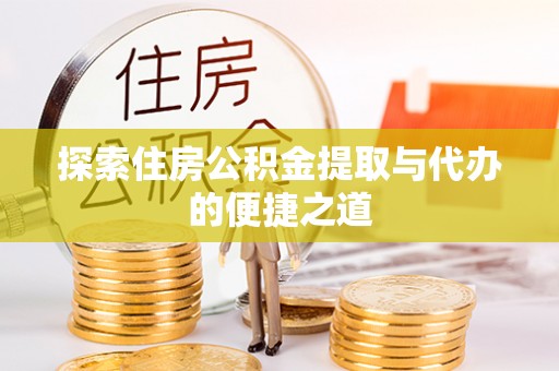 源汇探索住房公积金提取与代办的便捷之道
