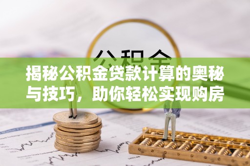 源汇揭秘公积金贷款计算的奥秘与技巧，助你轻松实现购房梦想