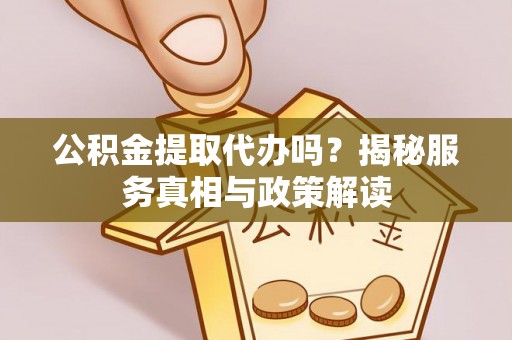 源汇公积金提取代办吗？揭秘服务真相与政策解读