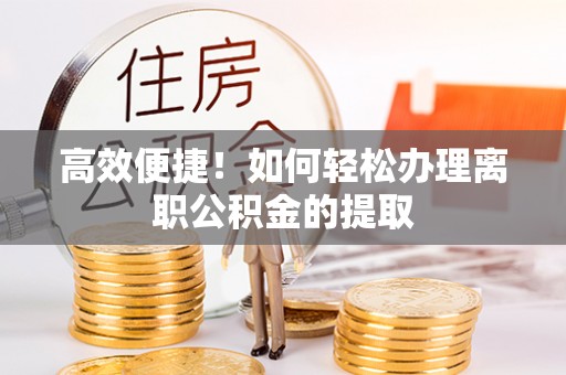 源汇高效便捷！如何轻松办理离职公积金的提取