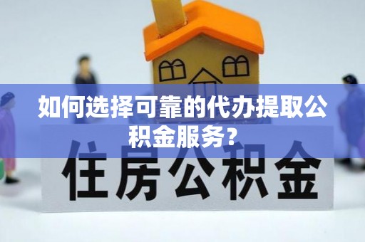 源汇如何选择可靠的代办提取公积金服务？
