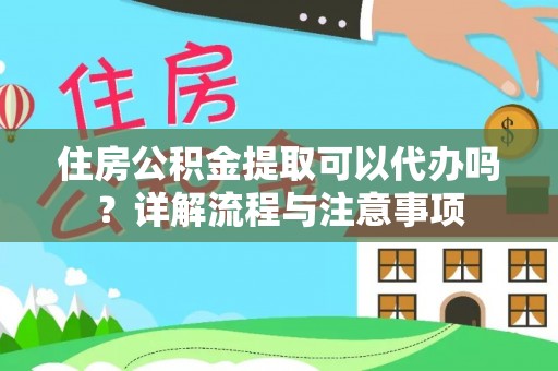 源汇住房公积金提取可以代办吗？详解流程与注意事项